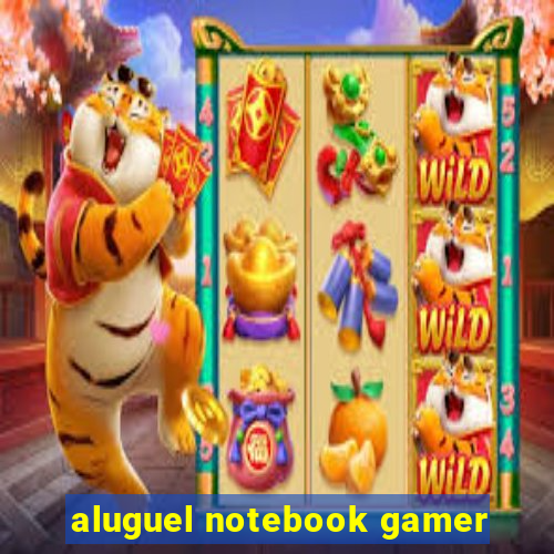 aluguel notebook gamer